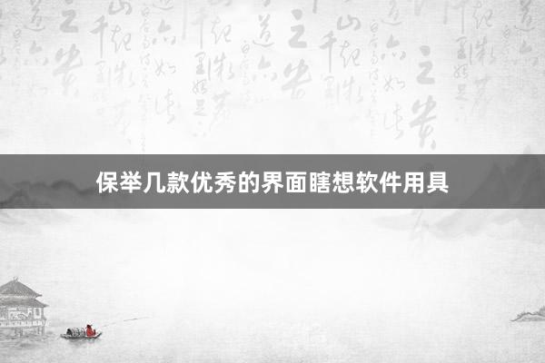 保举几款优秀的界面瞎想软件用具