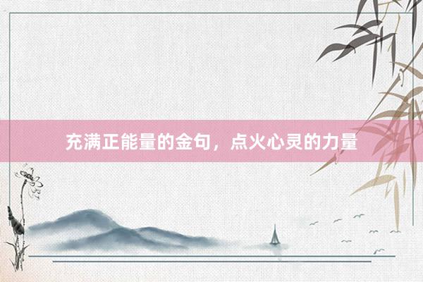 充满正能量的金句，点火心灵的力量