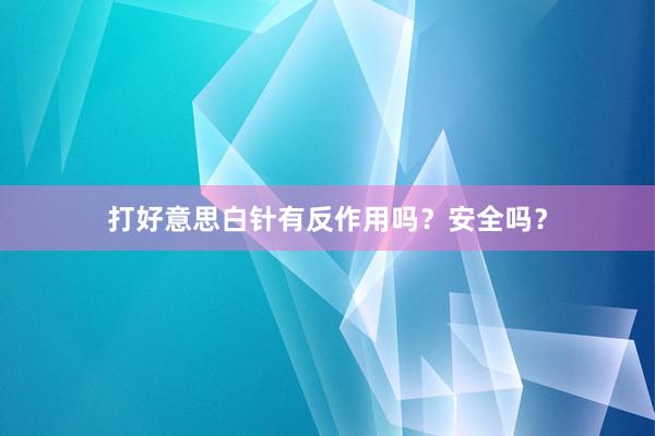 打好意思白针有反作用吗？安全吗？